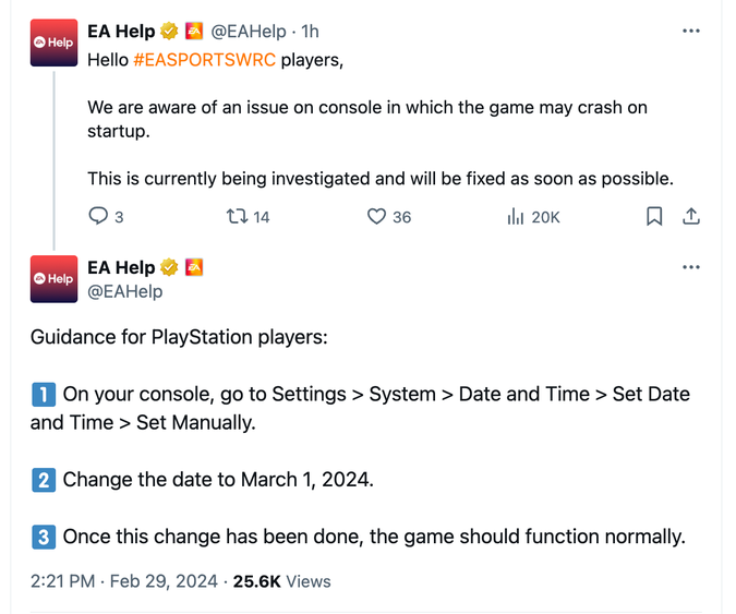 tweet screenshot from Electronic Arts Help:

Hello #EASPORTSWRC players,

We are aware of an issue on console in which the game may crash on startup.

This is currently being investigated and will be fixed as soon as possible.

Guidance for PlayStation players:

1⃣ On your console, go to Settings > System > Date and Time > Set Date and Time > Set Manually.

2⃣ Change the date to March 1, 2024.

3⃣ Once this change has been done, the game should function normally.